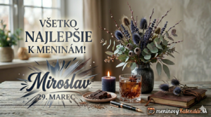 <img src="meninove-prianie-miroslav.jpg"
alt="Štýlové meninové blahoželanie pre Miroslava na 29. marec. Elegantná kompozícia v tmavších mužských tónoch s kyticou bodliakov a eukalyptu, pohárom whisky, čokoládou a logom meninovyKalendar.sk"
title="Blahoželanie k meninám - Miroslav">